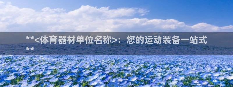 星欧娱乐测速怎么样：**<体育器材单位名称>：您的运