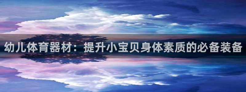 星欧娱乐：幼儿体育器材：提升小宝贝身体素质的必备装备