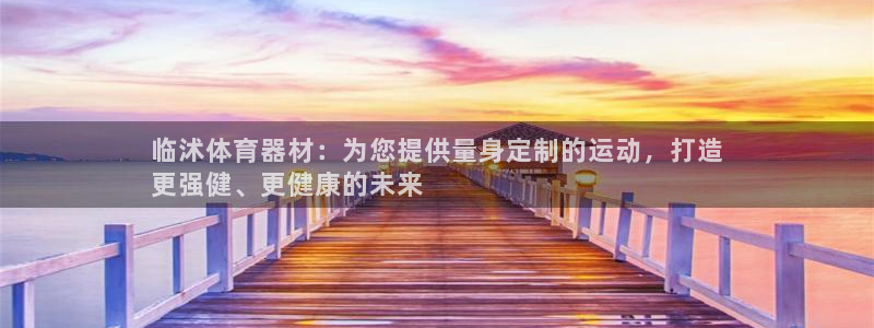 星欧娱乐官网下载：临沭体育器材：为您提供量身定制的运