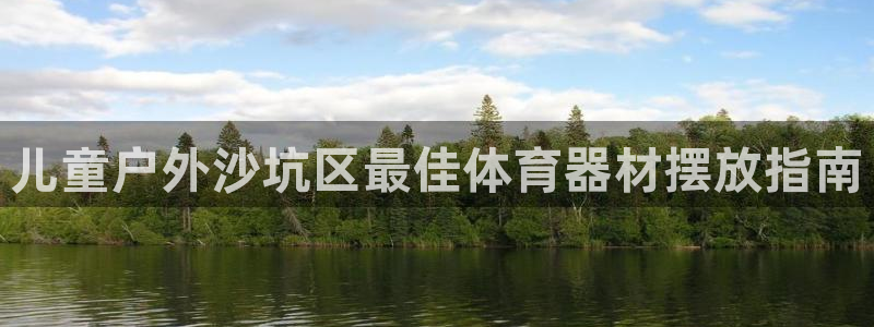 星欧娱乐公司地址：儿童户外沙坑区最佳体育器材摆放指南