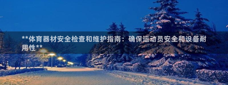 星欧娱乐发7O777：**体育器材安全检查和维护指南