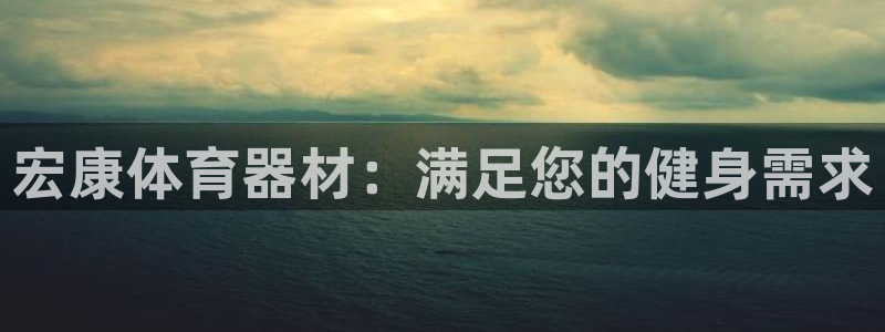 星欧娱乐挂机教程下载：宏康体育器材：满足您的健身需求