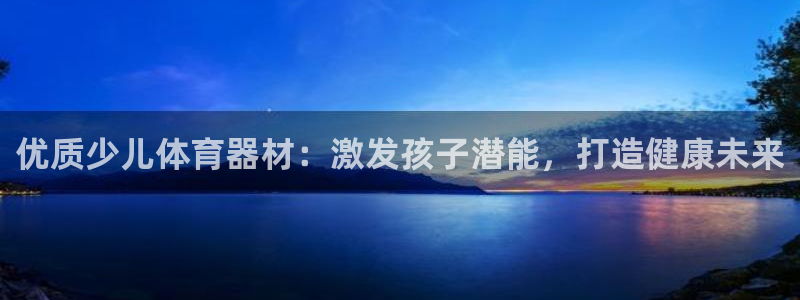 星欧娱乐最建议买的三个产品有哪些：优质少儿体育器材：