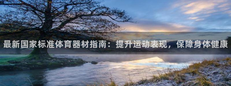 星娱乐online：最新国家标准体育器材指南：提升运
