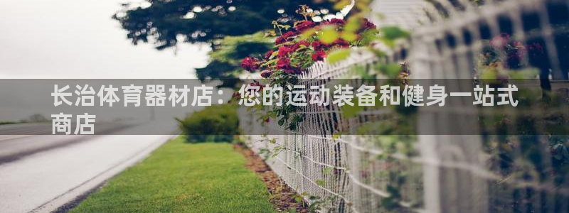 星欧娱乐平台过7O777：长治体育器材店：您的运动装
