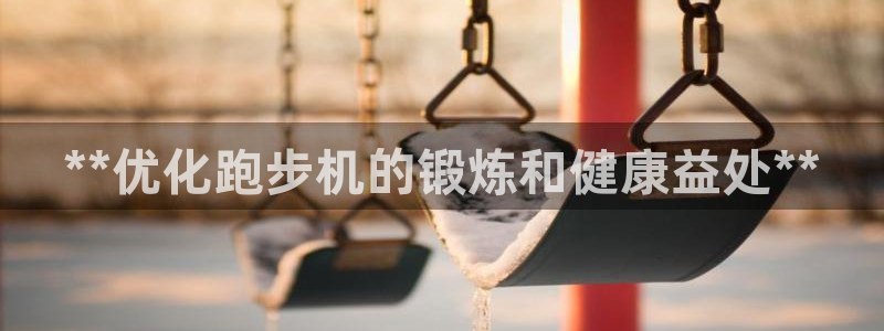 星欧娱乐的创始人背景故事：**优化跑步机的锻炼和健康