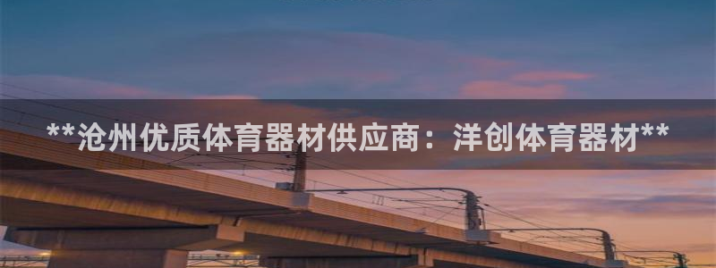 星欧娱乐平台怎么样啊知乎：**沧州优质体育器材供应商