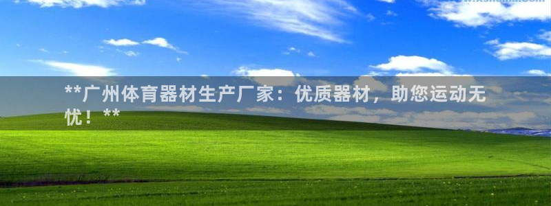 星欧娱乐是正规平台吗：**广州体育器材生产厂家：优质