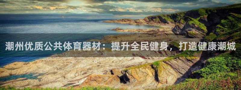 星欧娱乐彩票软件下载：潮州优质公共体育器材：提升全民