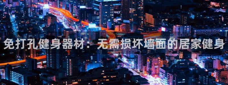 星欧娱乐挂机赚钱：免打孔健身器材：无需损坏墙面的居家