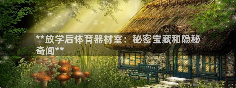 星欧娱乐挂机：**放学后体育器材室：秘密宝藏和隐秘
