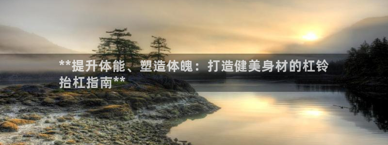 星欧娱乐挂机教程视频：**提升体能、塑造体魄：打造健