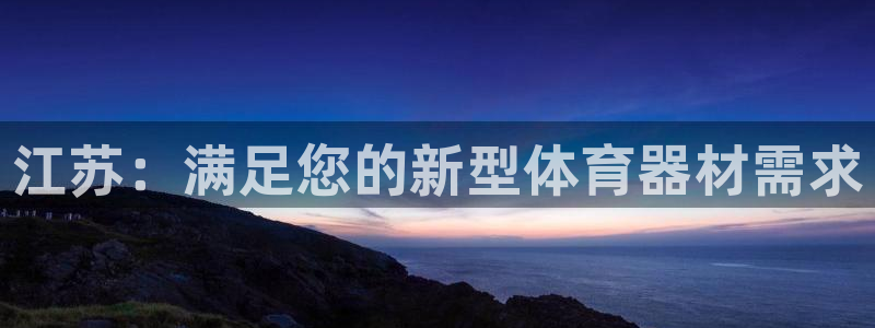 星欧娱乐平台怎么样啊：江苏：满足您的新型体育器材需求