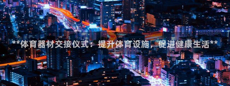 星欧娱乐属于什么档次的软件公司：**体育器材交接仪式