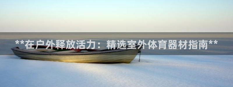 星欧娱乐游戏中心官网登录：**在户外释放活力：精选室