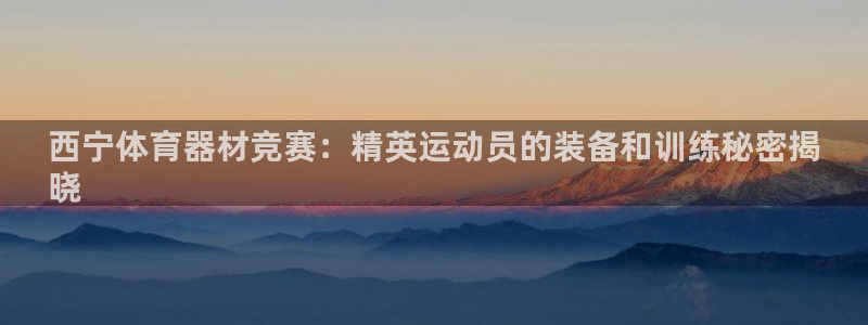 星欧娱乐还能玩吗：西宁体育器材竞赛：精英运动员的装备