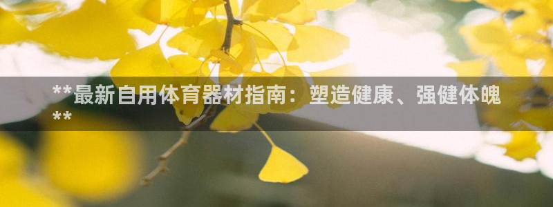江苏星奥娱乐有限公司出过哪些艺人：**最新自用体育器