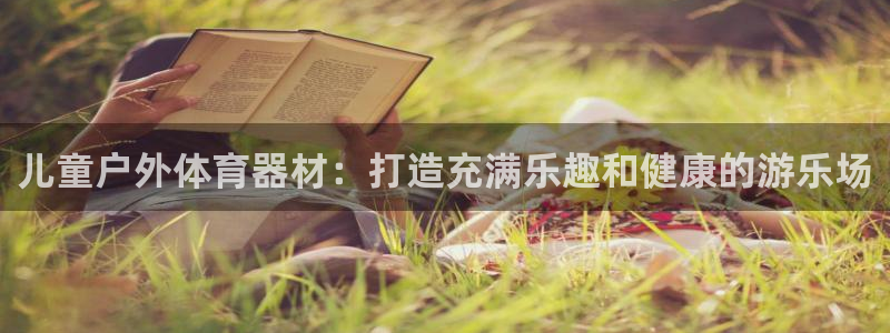 星欧娱乐是正规平台吗：儿童户外体育器材：打造充满乐趣