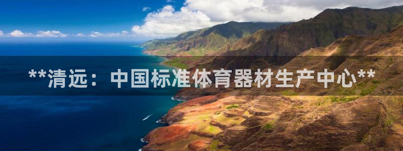 星澳娱乐公司地址：**清远：中国标准体育器材生产中心
