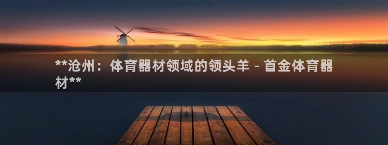 星欧娱乐官方客服联系方式：**沧州：体育器材领域的领