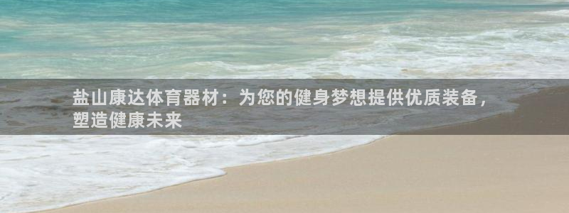 星欧娱乐扣费后解决方法：盐山康达体育器材：为您的健身