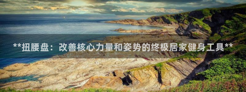 星欧娱乐扣款时间查询方法是什么：**扭腰盘：改善核心