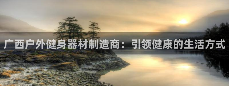 星欧娱乐扣款怎么回事：广西户外健身器材制造商：引领健