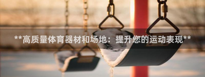 星欧娱乐是正规平台吗：**高质量体育器材和场地：提升