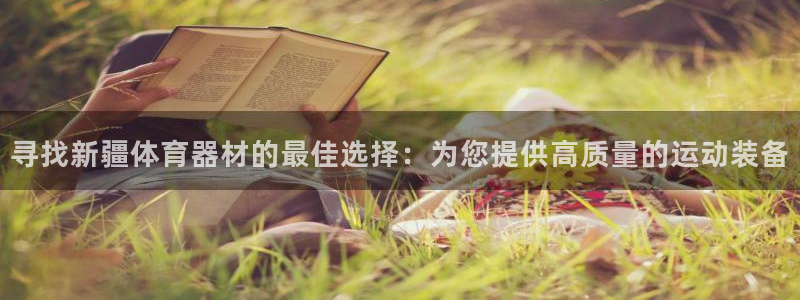 星欧娱乐官网下载安卓：寻找新疆体育器材的最佳选择：为