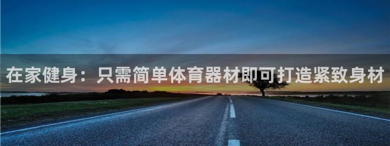 江苏星奥娱乐有限公司出过哪些艺人：在家健身：只需简单