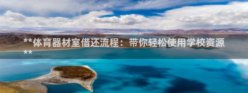 星奥娱乐待遇怎么样：**体育器材室借还流程：带你轻松