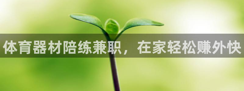 星欧娱乐是正规平台吗知乎：体育器材陪练兼职，在家轻松
