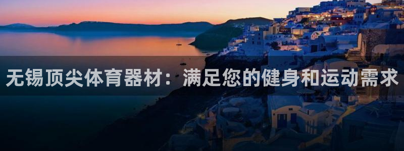 星欧娱乐伐官网注册：无锡顶尖体育器材：满足您的健身和
