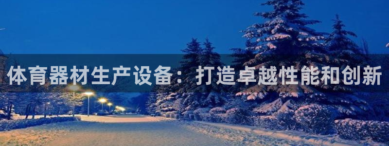 星欧娱乐联最新功能介绍：体育器材生产设备：打造卓越性