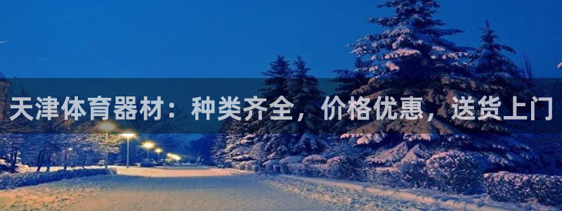星欧娱乐平台地7O777：天津体育器材：种类齐全，价