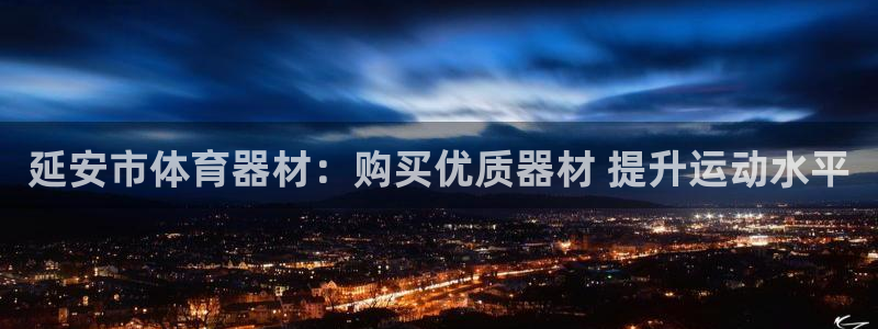 星欧娱乐官方客服联系方式查询：延安市体育器材：购买优