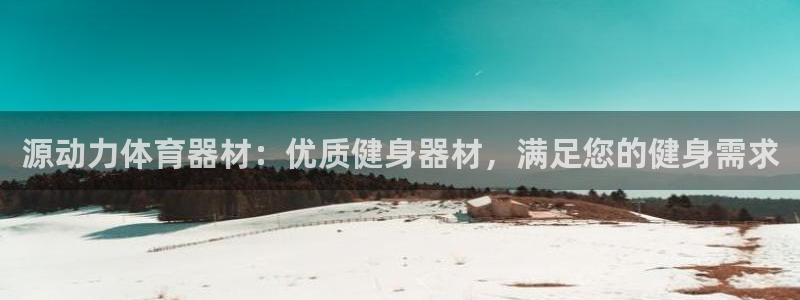 星奥娱乐集团股份有限公司怎么样：源动力体育器材：优质