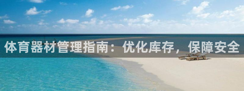星欧娱乐官网：体育器材管理指南：优化库存，保障安全