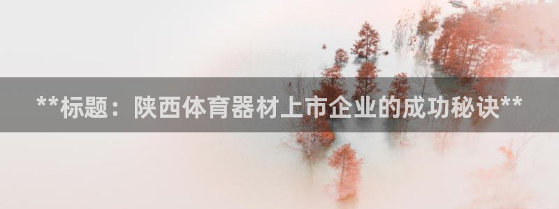 星欧娱乐联和哪个品牌合作：**标题：陕西体育器材上市