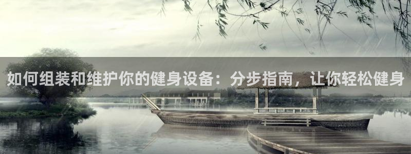 星欧娱乐扣款时间查询方法：如何组装和维护你的健身设备