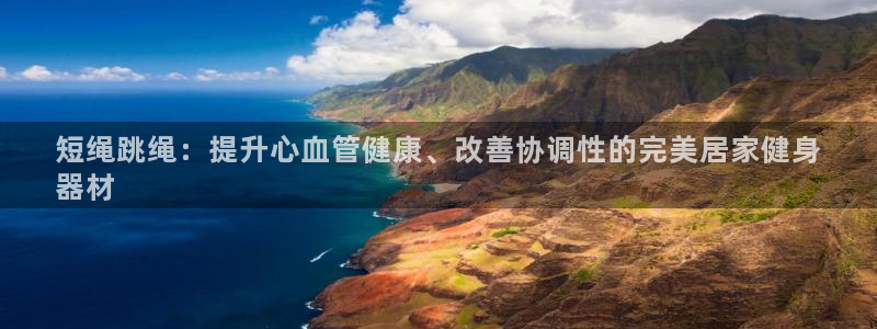 星欧娱乐属于什么档次的软件：短绳跳绳：提升心血管健康