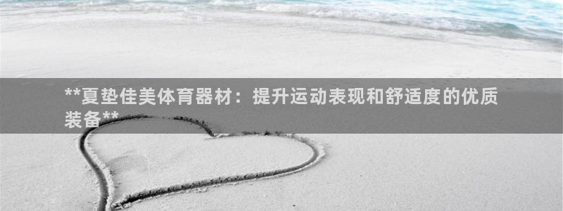 星欧娱乐扣款流程详解：**夏垫佳美体育器材：提升运动