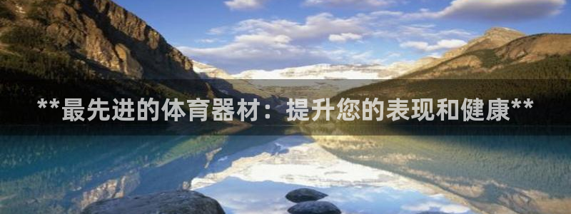 星欧娱乐平台都7O777：**最先进的体育器材：提升