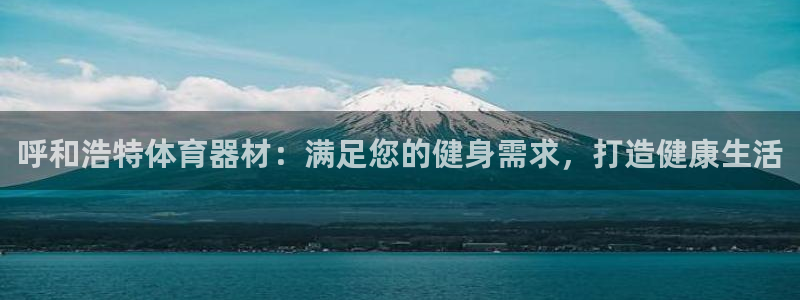 星欧娱乐游戏官网：呼和浩特体育器材：满足您的健身需求
