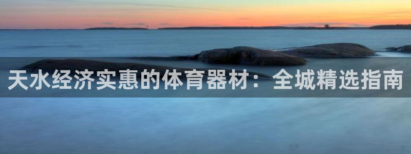 星欧娱乐平台告7O777：天水经济实惠的体育器材：全
