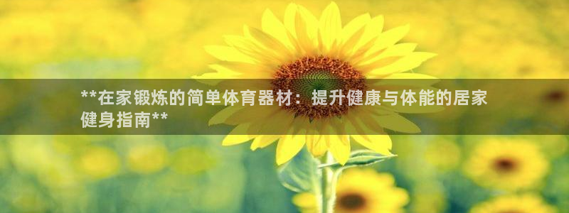 星欧娱乐联4.8.5.6.2.4.3下载：**在家锻炼的简单