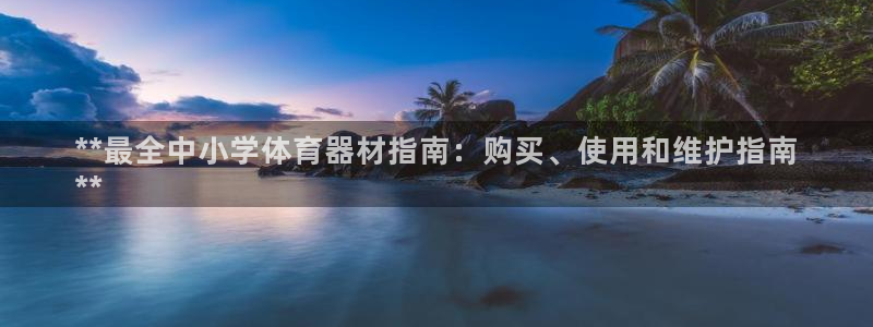 星欧娱乐平台怎么样知乎推荐：**最全中小学体育器材指