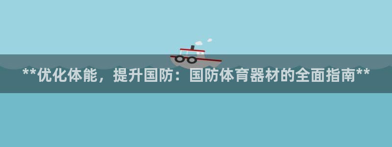 星欧娱乐平台地7O777：**优化体能，提升国防：国防体育器