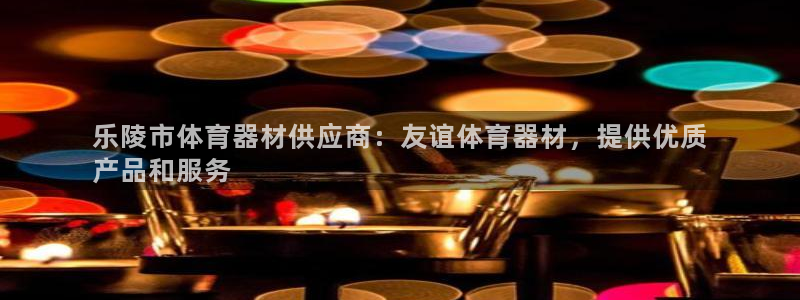 星欧娱乐官网下载安装：乐陵市体育器材供应商：友谊体育器材，提 