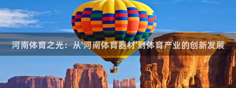 星奥娱乐怎么样：河南体育之光：从\'河南体育器材\'到体育产